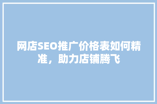 网店SEO推广价格表如何精准，助力店铺腾飞