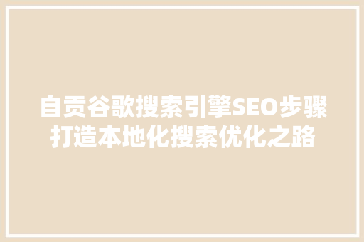 自贡谷歌搜索引擎SEO步骤打造本地化搜索优化之路