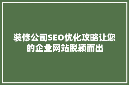 装修公司SEO优化攻略让您的企业网站脱颖而出