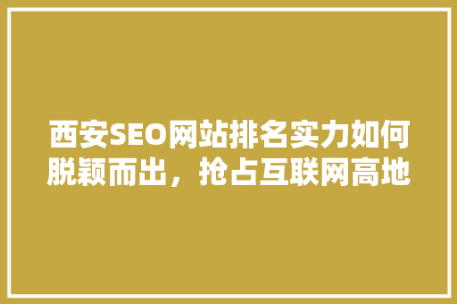 西安SEO网站排名实力如何脱颖而出，抢占互联网高地