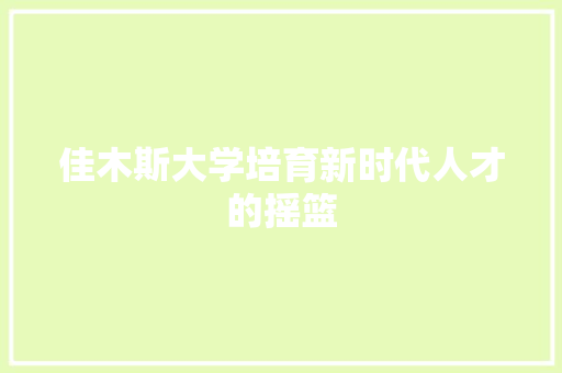 佳木斯大学培育新时代人才的摇篮