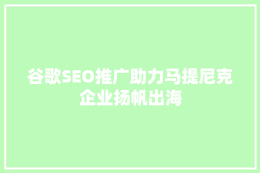 谷歌SEO推广助力马提尼克企业扬帆出海