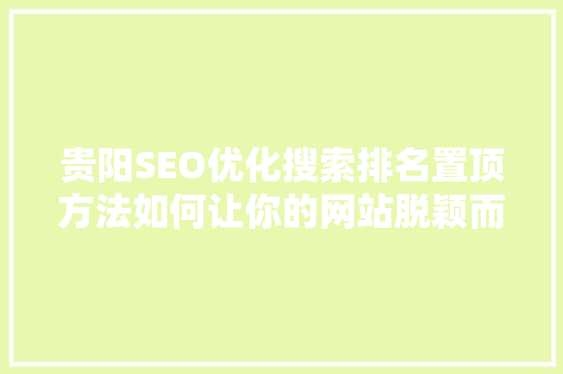 贵阳SEO优化搜索排名置顶方法如何让你的网站脱颖而出  第1张