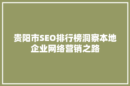 贵阳市SEO排行榜洞察本地企业网络营销之路