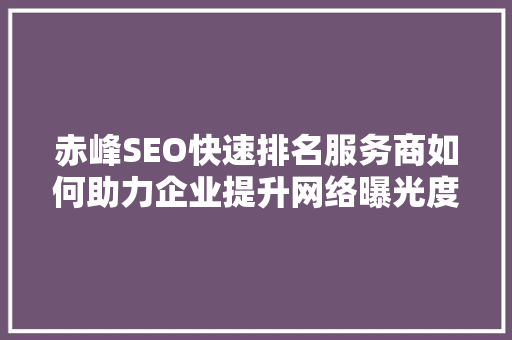 赤峰SEO快速排名服务商如何助力企业提升网络曝光度