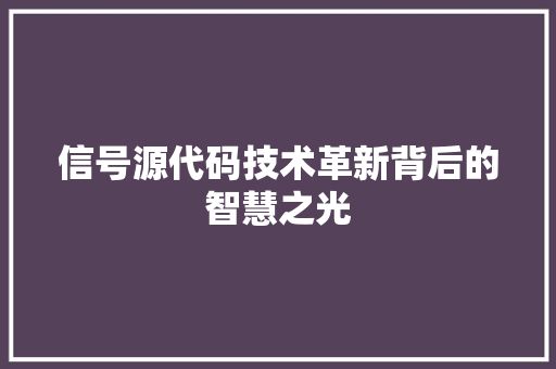 信号源代码技术革新背后的智慧之光