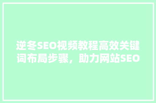 逆冬SEO视频教程高效关键词布局步骤，助力网站SEO优化