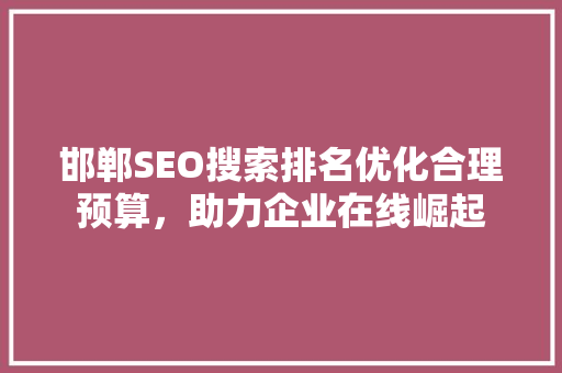 邯郸SEO搜索排名优化合理预算，助力企业在线崛起