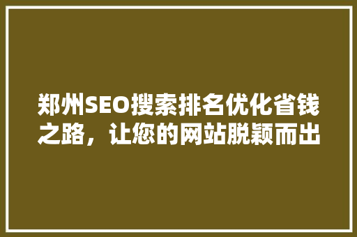 郑州SEO搜索排名优化省钱之路，让您的网站脱颖而出