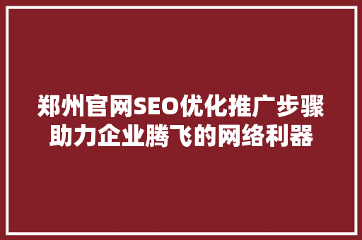 郑州官网SEO优化推广步骤助力企业腾飞的网络利器