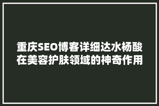 重庆SEO博客详细达水杨酸在美容护肤领域的神奇作用  第1张