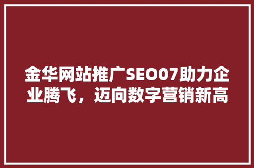 金华网站推广SEO07助力企业腾飞，迈向数字营销新高度