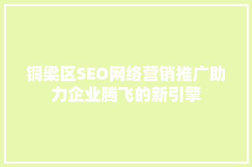 铜梁区SEO网络营销推广助力企业腾飞的新引擎