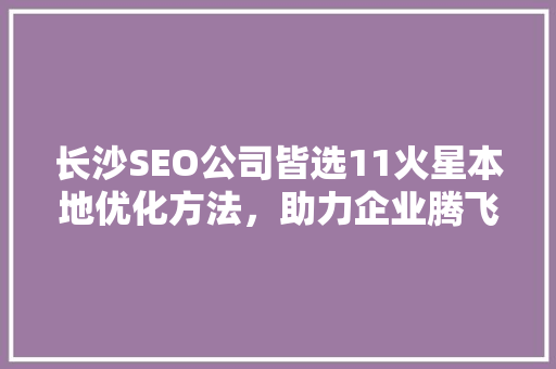 长沙SEO公司皆选11火星本地优化方法，助力企业腾飞