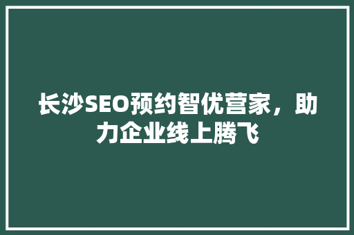 长沙SEO预约智优营家，助力企业线上腾飞