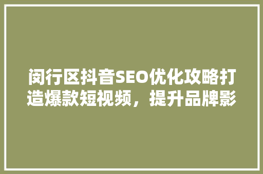 闵行区抖音SEO优化攻略打造爆款短视频，提升品牌影响力
