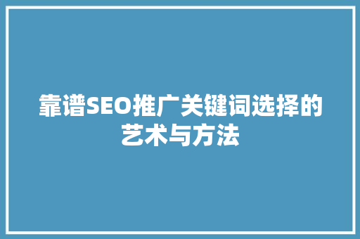 靠谱SEO推广关键词选择的艺术与方法