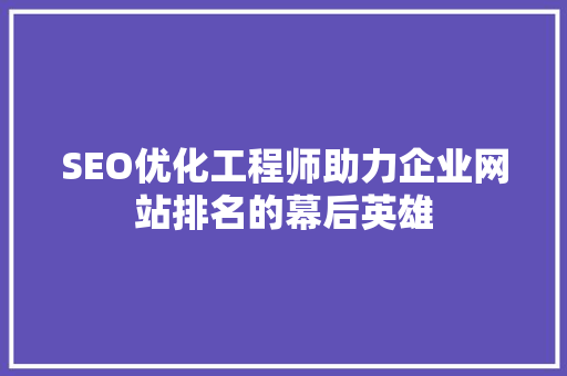 SEO优化工程师助力企业网站排名的幕后英雄