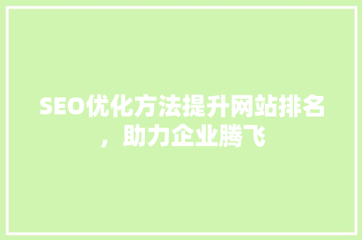SEO优化方法提升网站排名，助力企业腾飞
