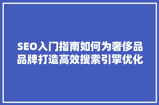 SEO入门指南如何为奢侈品品牌打造高效搜索引擎优化步骤