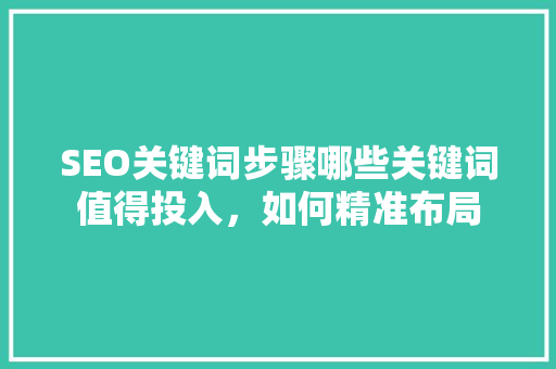 SEO关键词步骤哪些关键词值得投入，如何精准布局