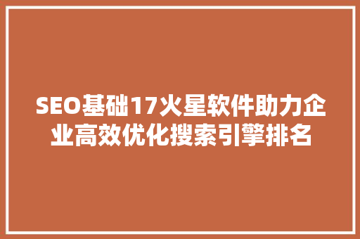 SEO基础17火星软件助力企业高效优化搜索引擎排名