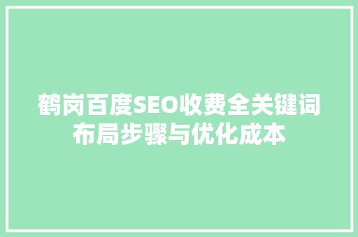 鹤岗百度SEO收费全关键词布局步骤与优化成本