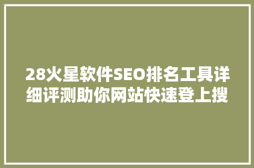 28火星软件SEO排名工具详细评测助你网站快速登上搜索引擎前列