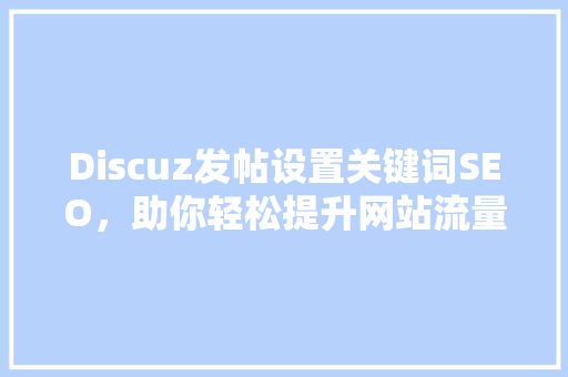 Discuz发帖设置关键词SEO，助你轻松提升网站流量