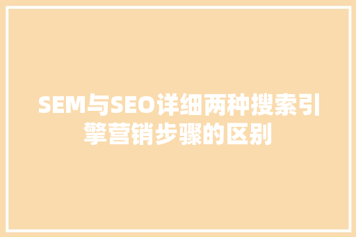 SEM与SEO详细两种搜索引擎营销步骤的区别