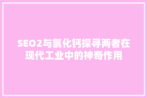 SEO2与氯化钙探寻两者在现代工业中的神奇作用