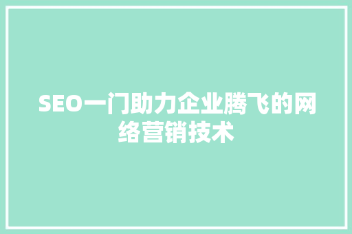 SEO一门助力企业腾飞的网络营销技术