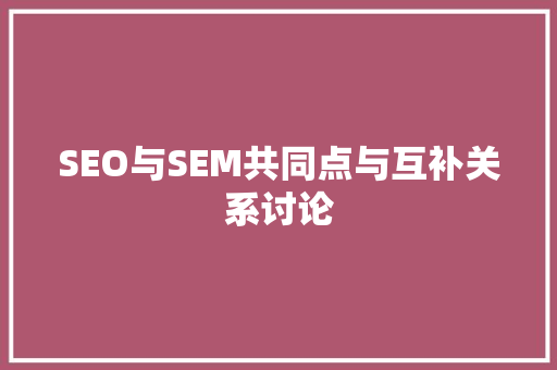 SEO与SEM共同点与互补关系讨论
