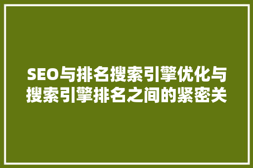 SEO与排名搜索引擎优化与搜索引擎排名之间的紧密关系