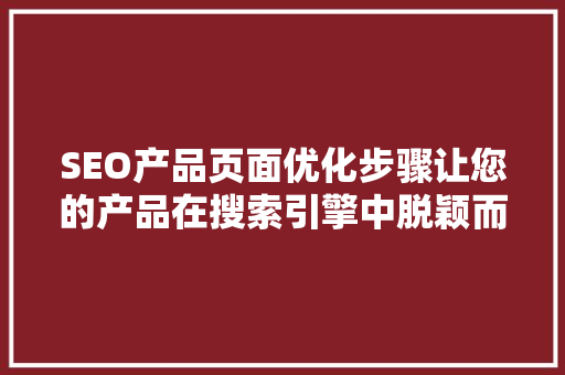 SEO产品页面优化步骤让您的产品在搜索引擎中脱颖而出