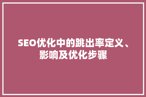 SEO优化中的跳出率定义、影响及优化步骤