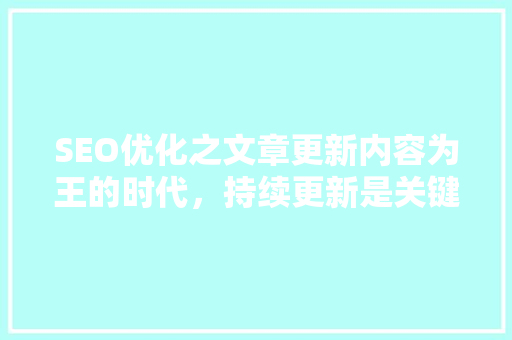 SEO优化之文章更新内容为王的时代，持续更新是关键