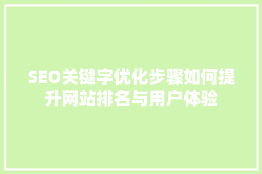 SEO关键字优化步骤如何提升网站排名与用户体验