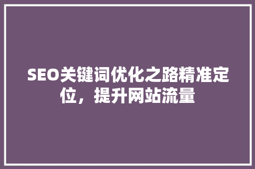 SEO关键词优化之路精准定位，提升网站流量