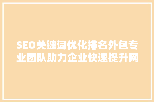 SEO关键词优化排名外包专业团队助力企业快速提升网站流量