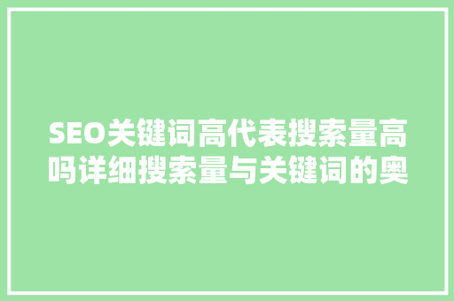 SEO关键词高代表搜索量高吗详细搜索量与关键词的奥秘