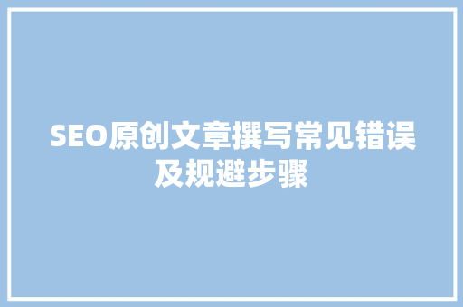 SEO原创文章撰写常见错误及规避步骤