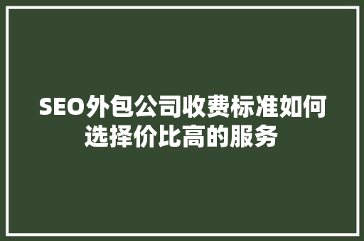 SEO外包公司收费标准如何选择价比高的服务