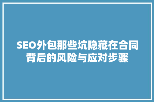 SEO外包那些坑隐藏在合同背后的风险与应对步骤