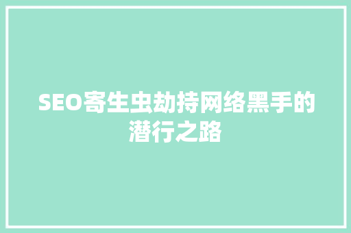 SEO寄生虫劫持网络黑手的潜行之路