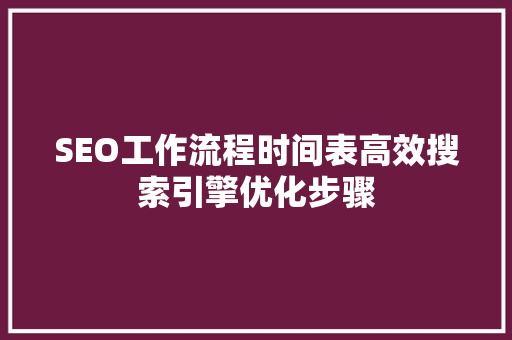 SEO工作流程时间表高效搜索引擎优化步骤