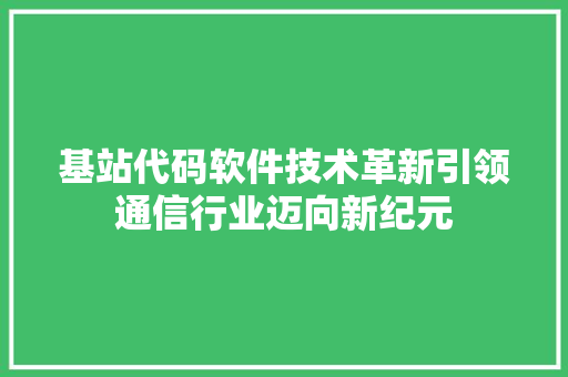 基站代码软件技术革新引领通信行业迈向新纪元