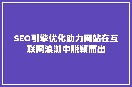 SEO引擎优化助力网站在互联网浪潮中脱颖而出