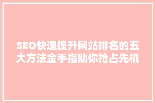 SEO快速提升网站排名的五大方法金手指助你抢占先机