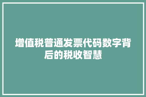 增值税普通发票代码数字背后的税收智慧